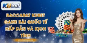 Baccarat Kubet - Game Bài Quốc Tế Hấp Dẫn Và Kịch Tính