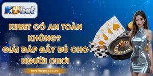Kubet Có An Toàn Không? Giải Đáp Đầy Đủ Cho Người Chơi
