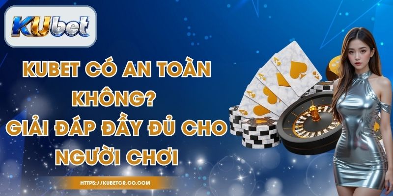 Kubet Có An Toàn Không? Giải Đáp Đầy Đủ Cho Người Chơi