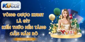 Vòng Cược Kubet Là Gì? Kiến Thức Nền Tảng Cần Nắm Rõ