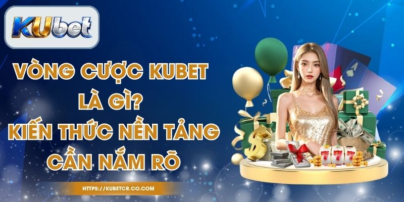 Vòng Cược Kubet Là Gì? Kiến Thức Nền Tảng Cần Nắm Rõ 1 Vòng Cược Kubet Là Gì? Kiến Thức Nền Tảng Cần Nắm Rõ